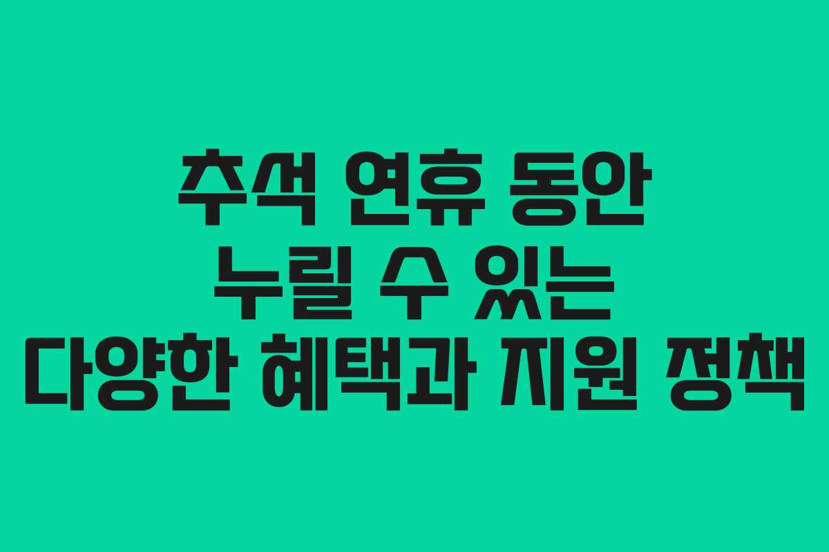 추석 연휴 동안 누릴 수 있는 다양한 혜택과 지원 정책