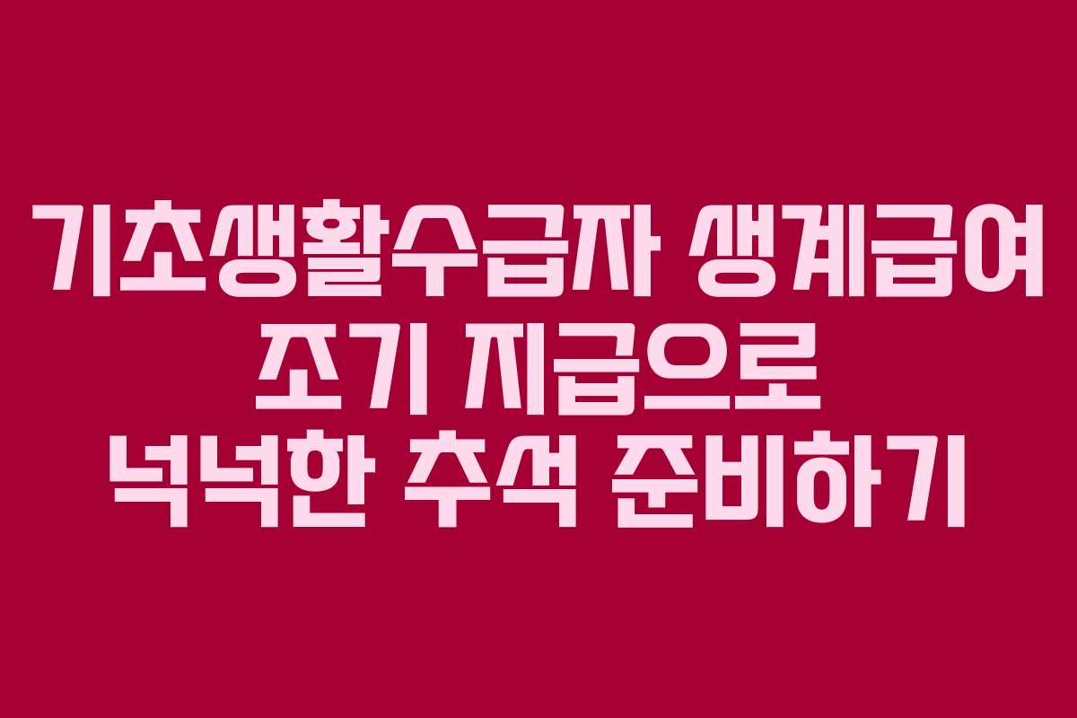 기초생활수급자 생계급여 조기 지급으로 넉넉한 추석 준비하기