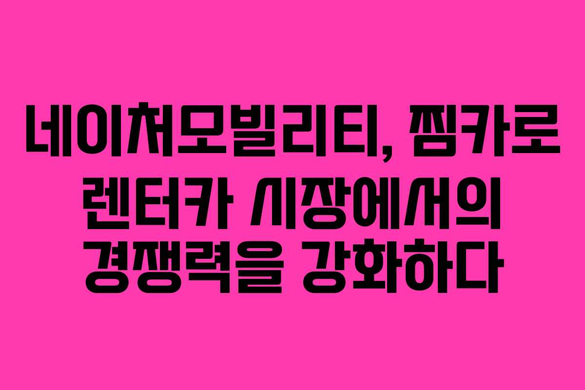 네이처모빌리티, 찜카로 렌터카 시장에서의 경쟁력을 강화하다