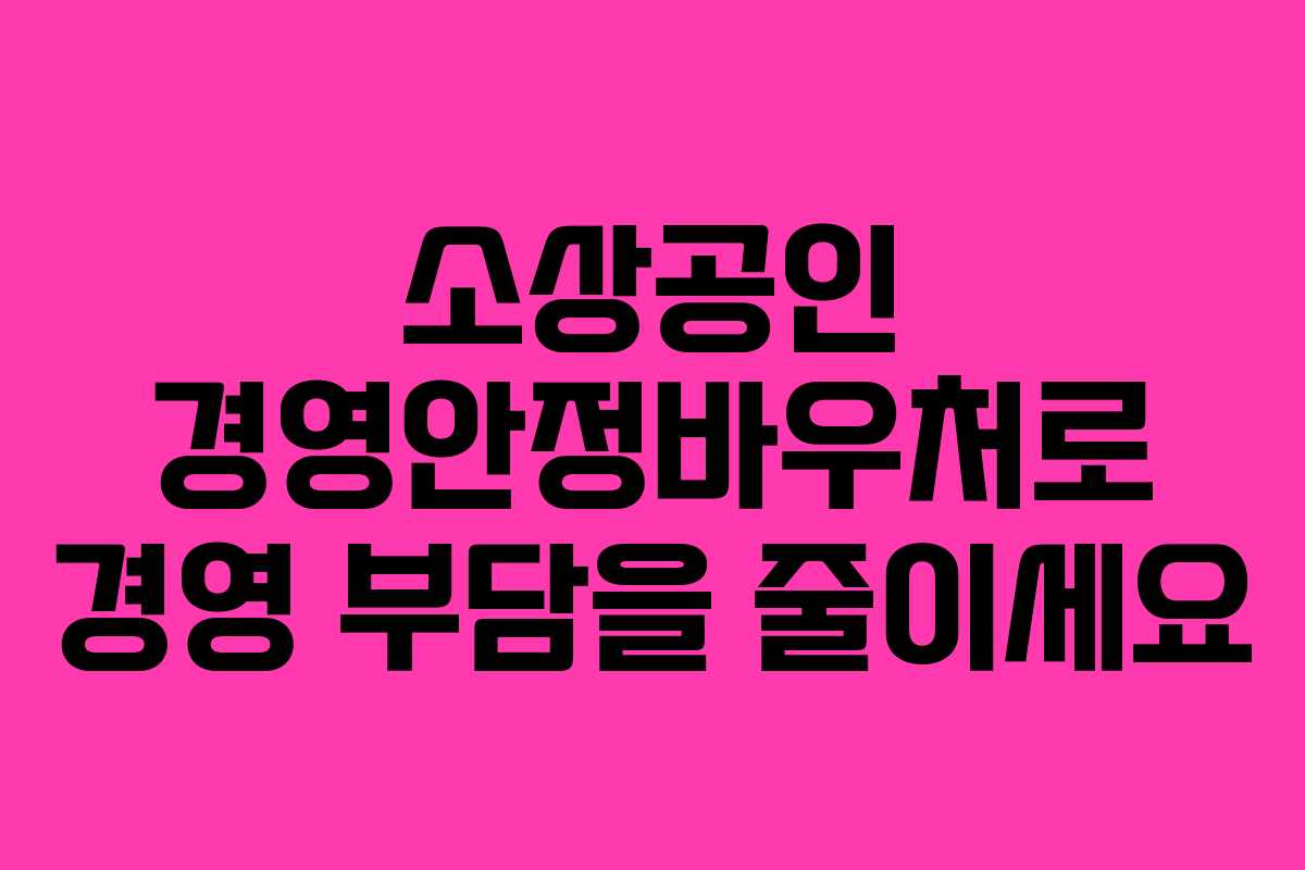 소상공인 경영안정바우처로 경영 부담을 줄이세요