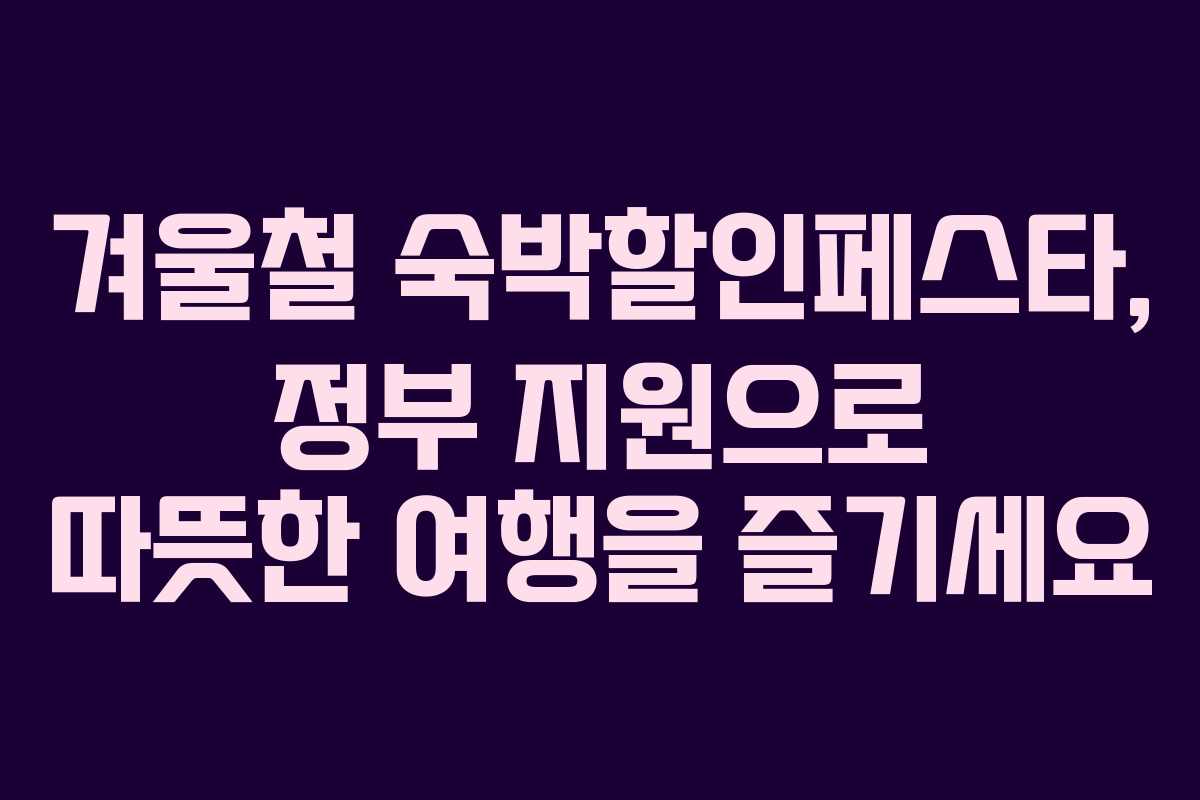 겨울철 숙박할인페스타, 정부 지원으로 따뜻한 여행을 즐기세요