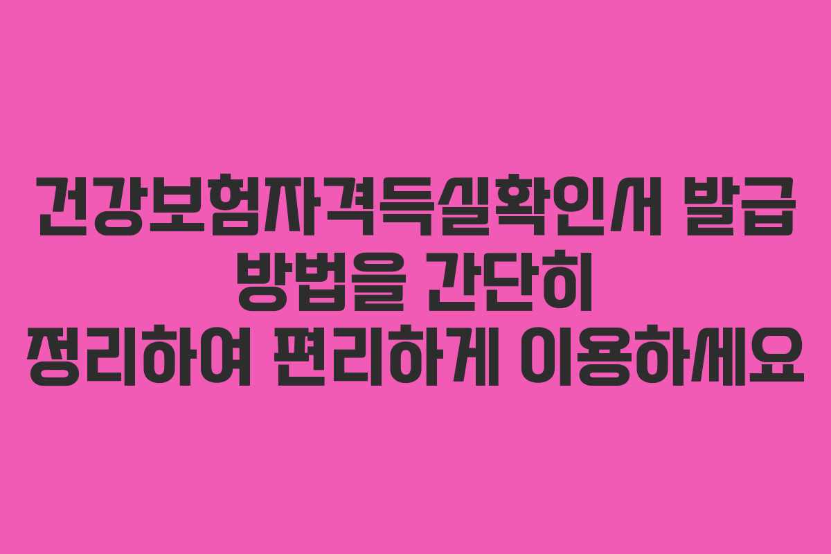 건강보험자격득실확인서 발급 방법을 간단히 정리하여 편리하게 이용하세요