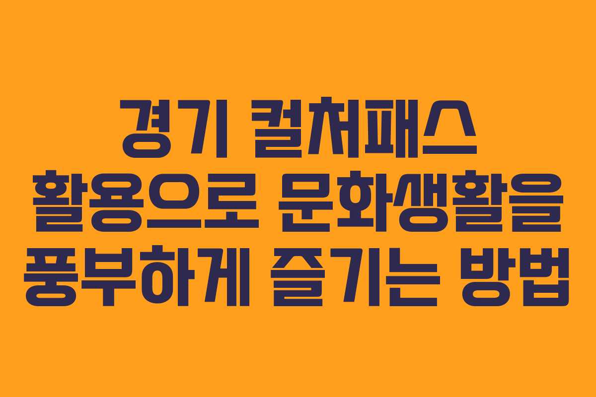 경기 컬처패스 활용으로 문화생활을 풍부하게 즐기는 방법