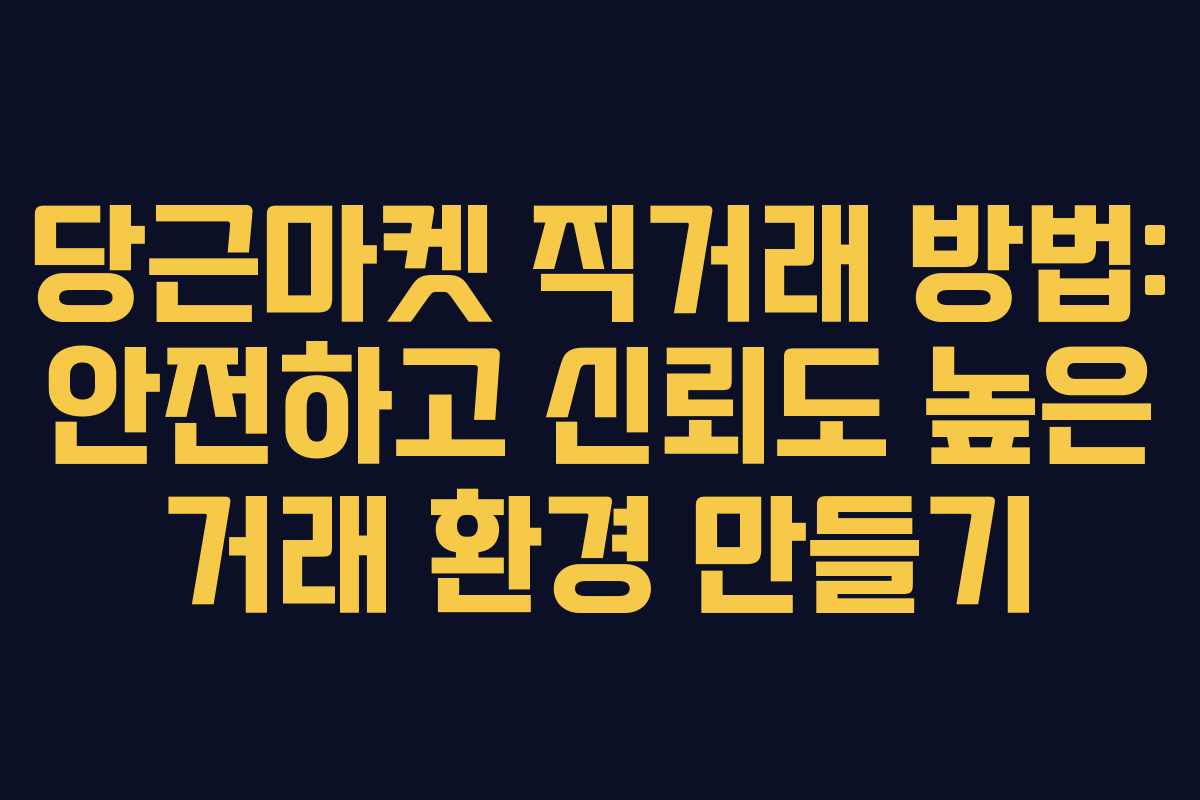 당근마켓 직거래 방법: 안전하고 신뢰도 높은 거래 환경 만들기