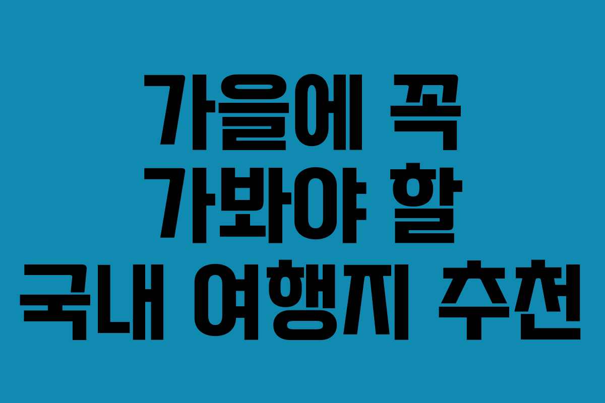 가을에 꼭 가봐야 할 국내 여행지 추천