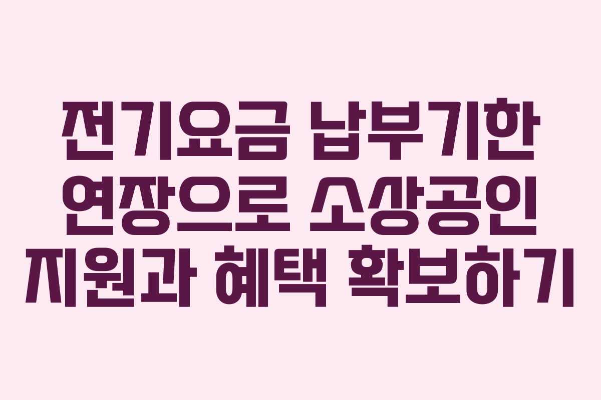 전기요금 납부기한 연장으로 소상공인 지원과 혜택 확보하기