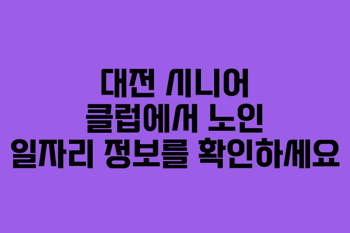대전 시니어 클럽에서 노인 일자리 정보를 확인하세요