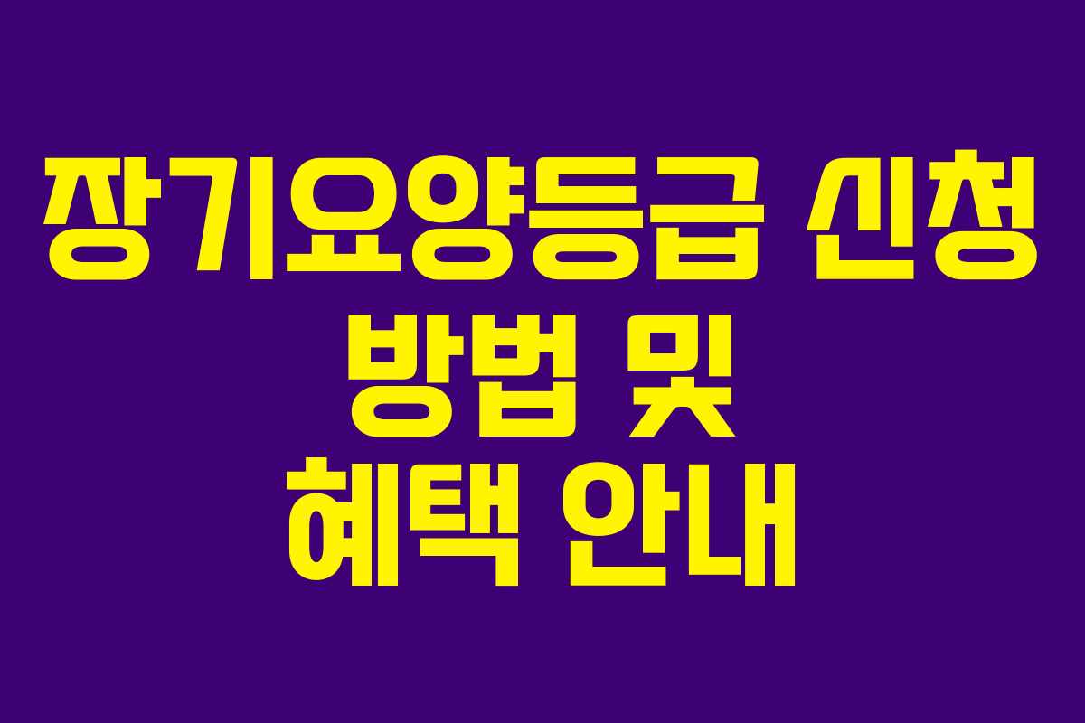 장기요양등급 신청 방법 및 혜택 안내