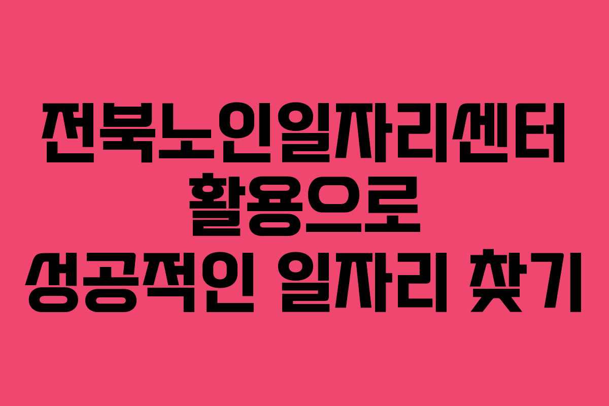 전북노인일자리센터 활용으로 성공적인 일자리 찾기