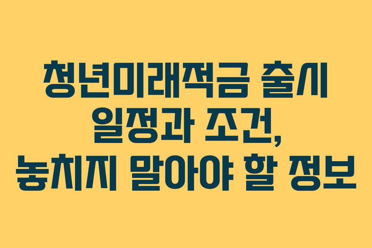 청년미래적금 출시 일정과 조건, 놓치지 말아야 할 정보