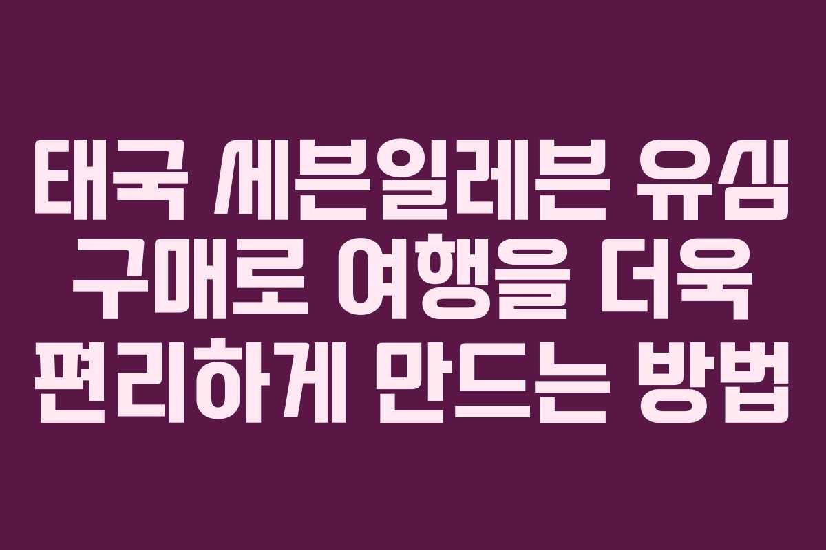 태국 세븐일레븐 유심 구매로 여행을 더욱 편리하게 만드는 방법