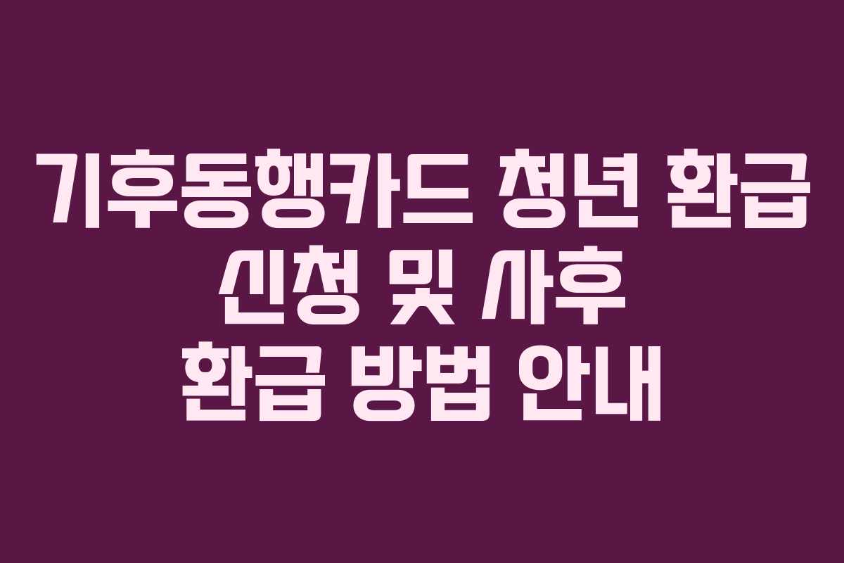 기후동행카드 청년 환급 신청 및 사후 환급 방법 안내
