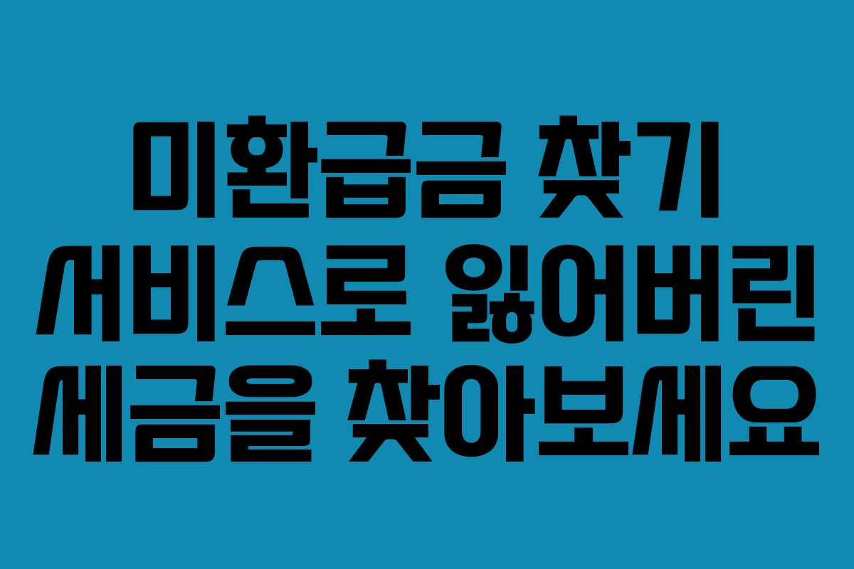미환급금 찾기 서비스로 잃어버린 세금을 찾아보세요