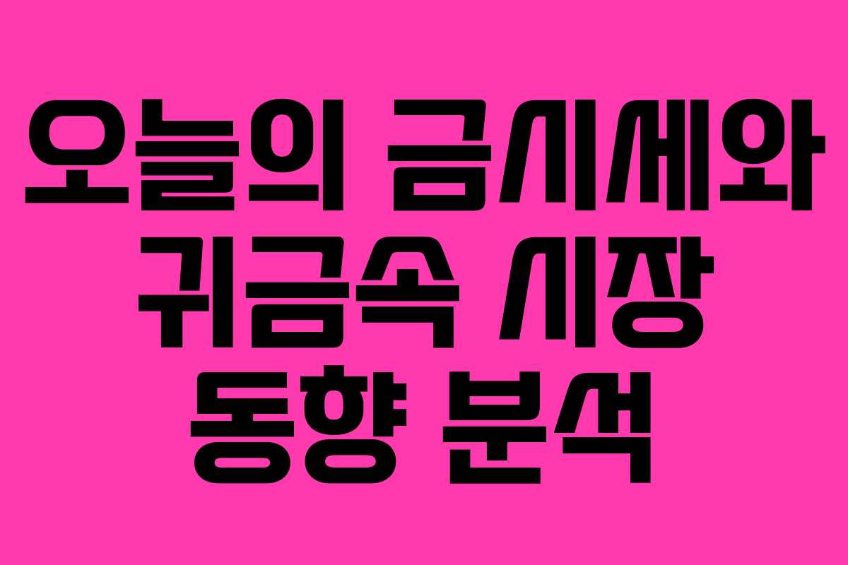 오늘의 금시세와 귀금속 시장 동향 분석