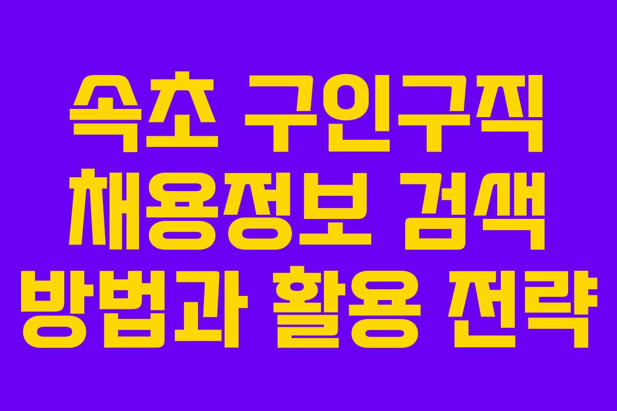 속초 구인구직 채용정보 검색 방법과 활용 전략