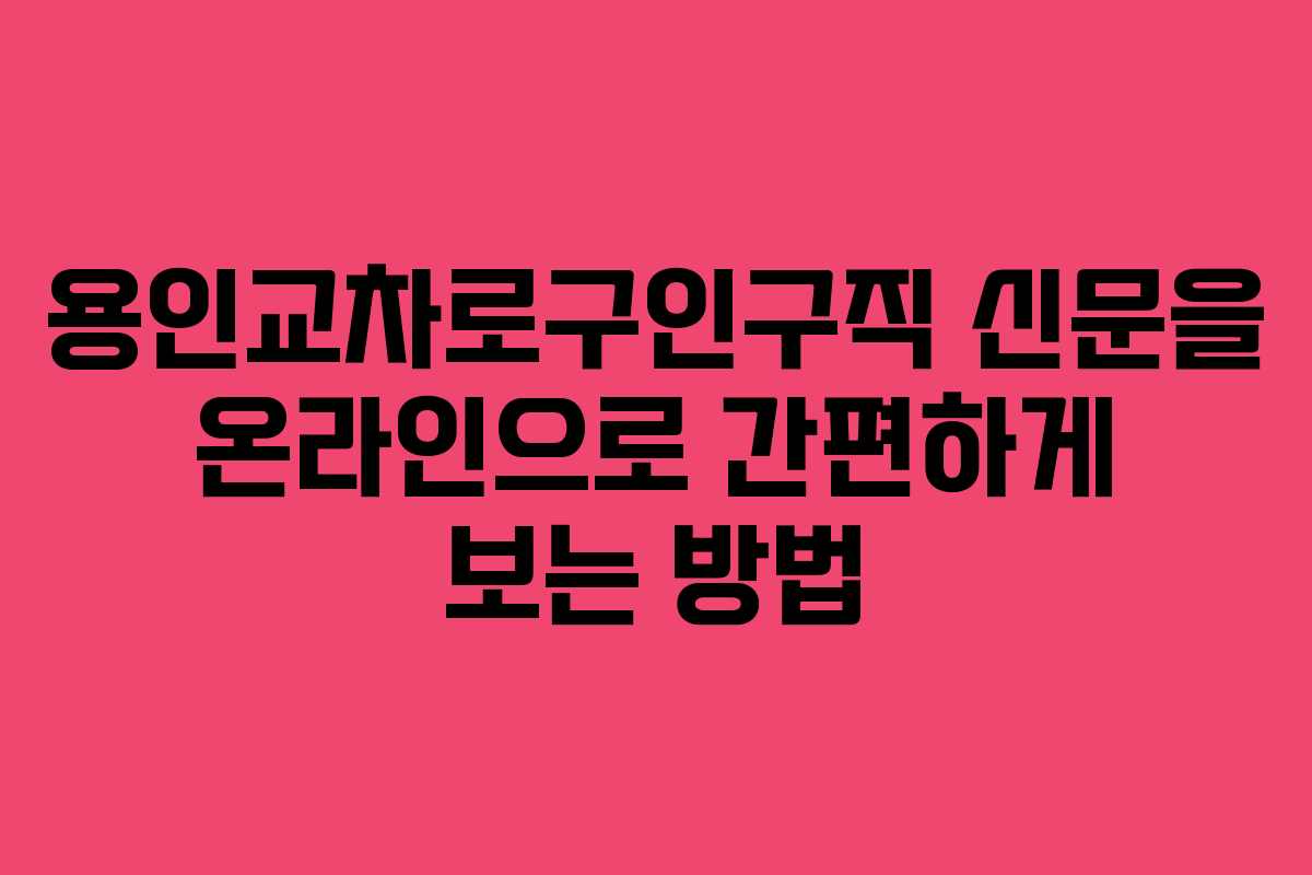 용인교차로구인구직 신문을 온라인으로 간편하게 보는 방법