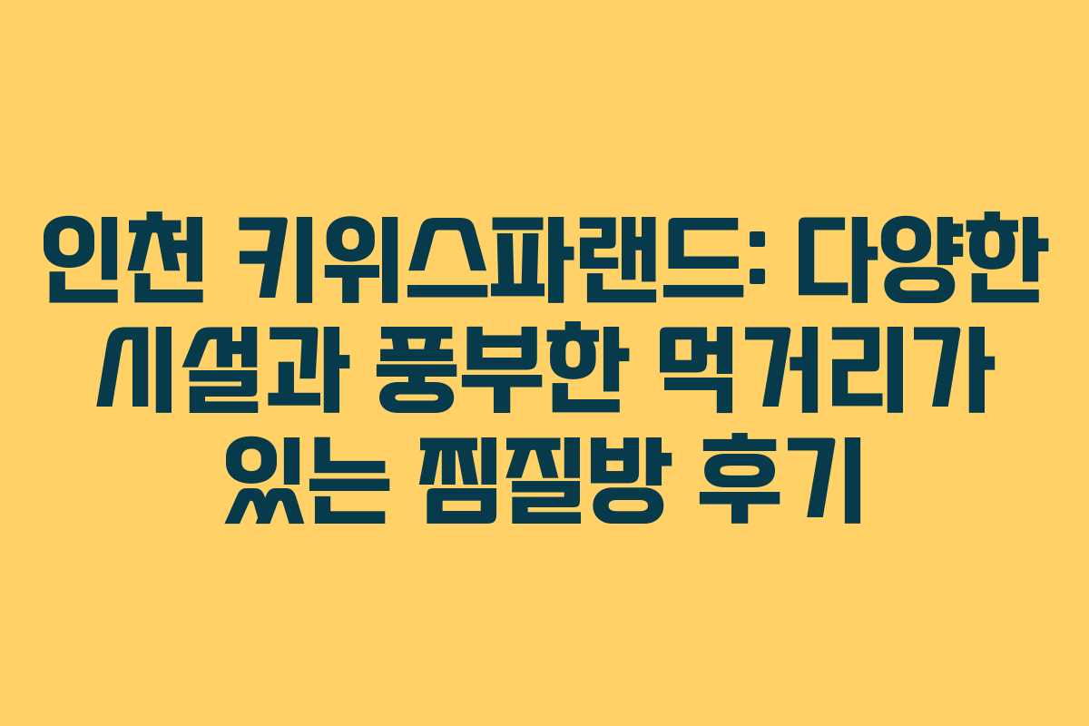 인천 키위스파랜드: 다양한 시설과 풍부한 먹거리가 있는 찜질방 후기