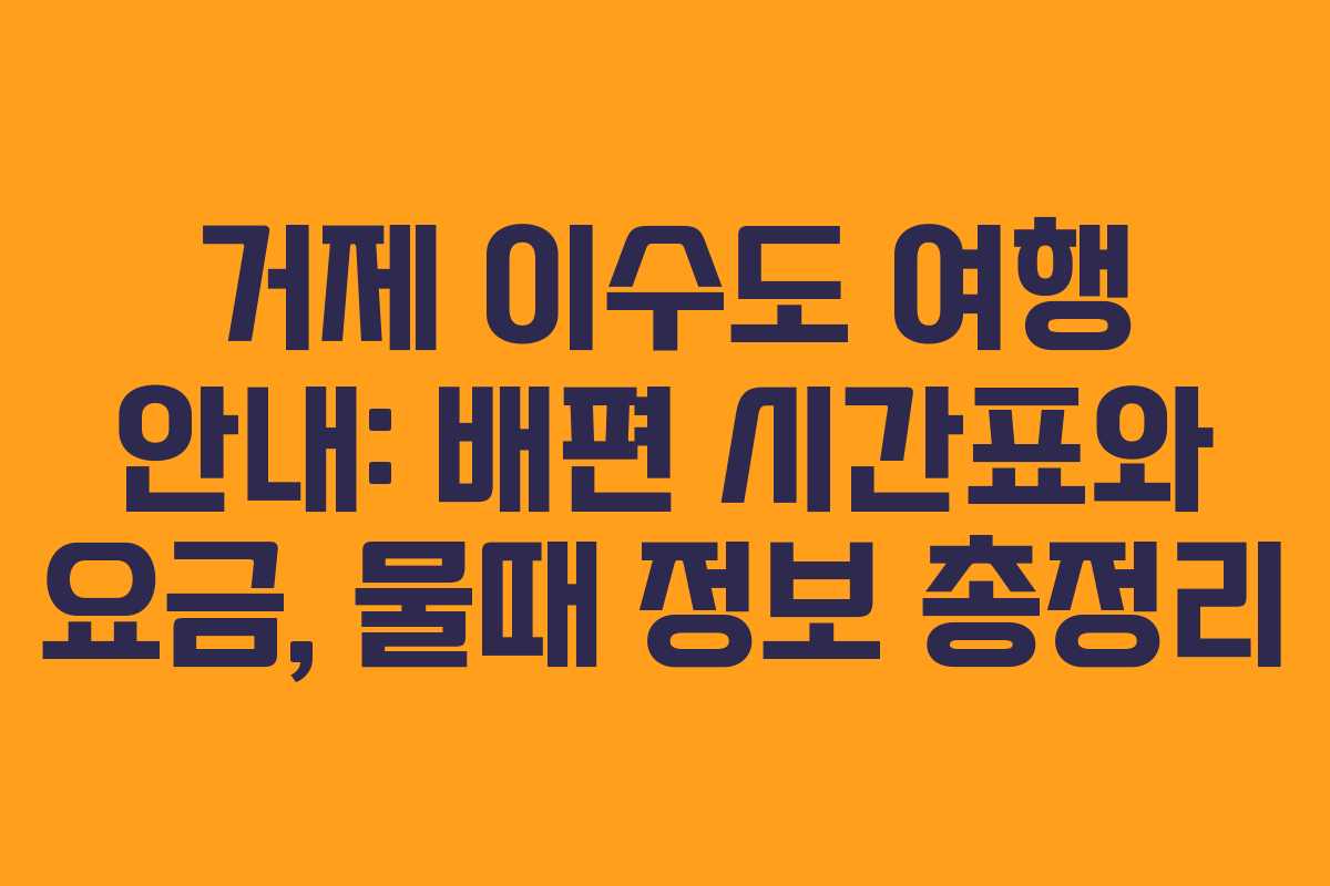 거제 이수도 여행 안내: 배편 시간표와 요금, 물때 정보 총정리