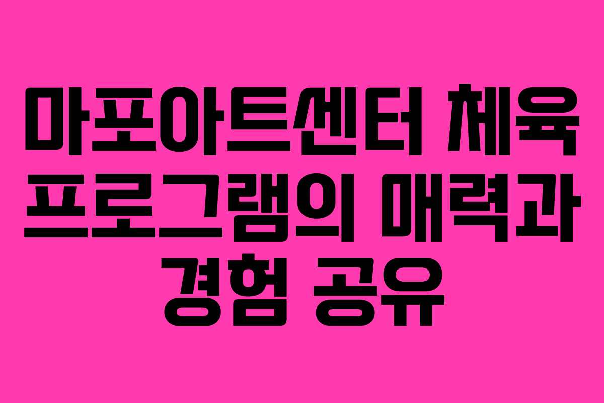 마포아트센터 체육 프로그램의 매력과 경험 공유