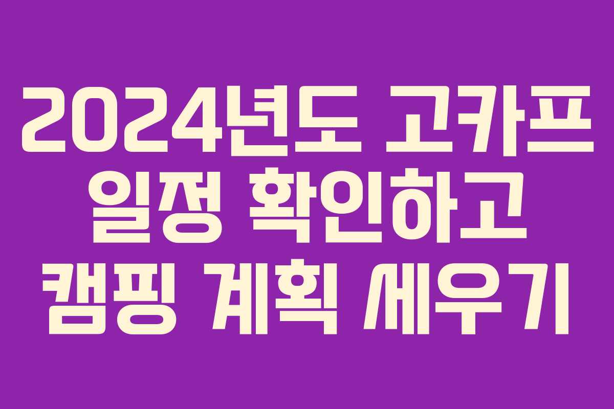 2024년도 고카프 일정 확인하고 캠핑 계획 세우기