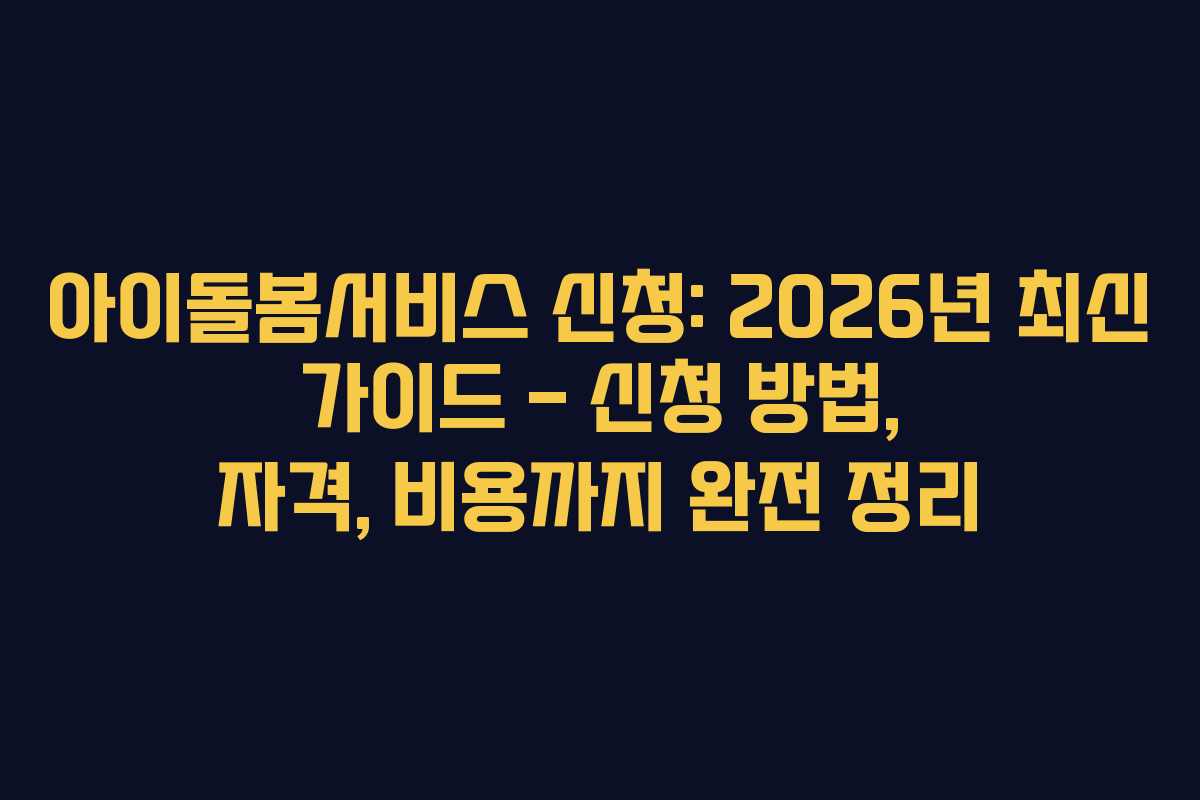 아이돌봄서비스 신청: 2026년 최신 가이드 – 신청 방법, 자격, 비용까지 완전 정리