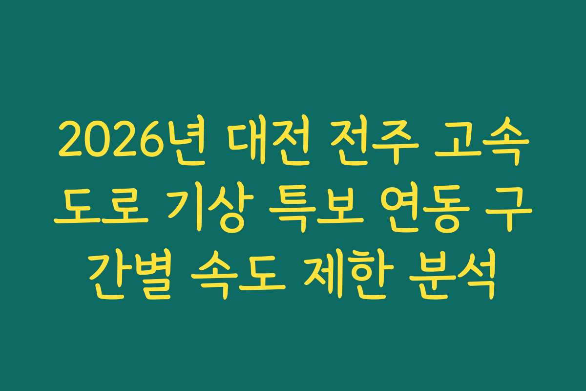 2026년 대전 전주 고속도로 기상 특보 연동 구간별 속도 제한 분석
