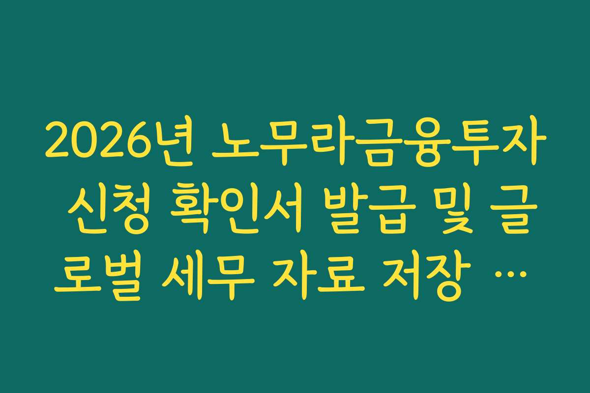 2026년 노무라금융투자 신청 확인서 발급 및 글로벌 세무 자료 저장 경로