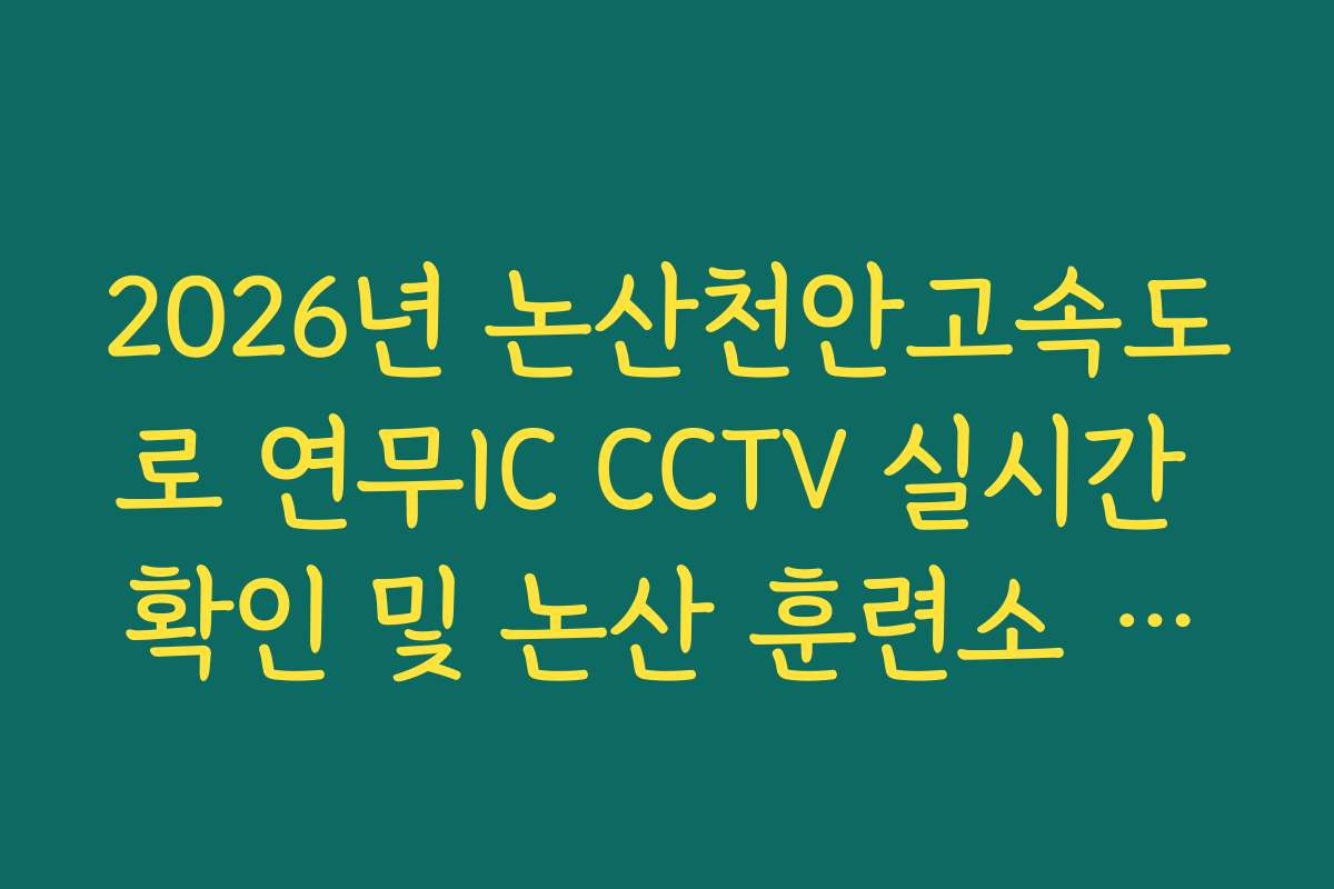 2026년 논산천안고속도로 연무IC CCTV 실시간 확인 및 논산 훈련소 정체 회피