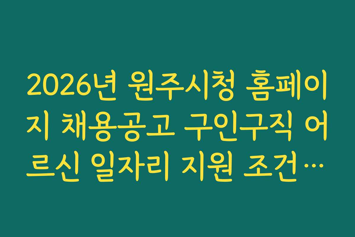 2026년 원주시청 홈페이지 채용공고 구인구직 어르신 일자리 지원 조건과 자격요건 상세 설명