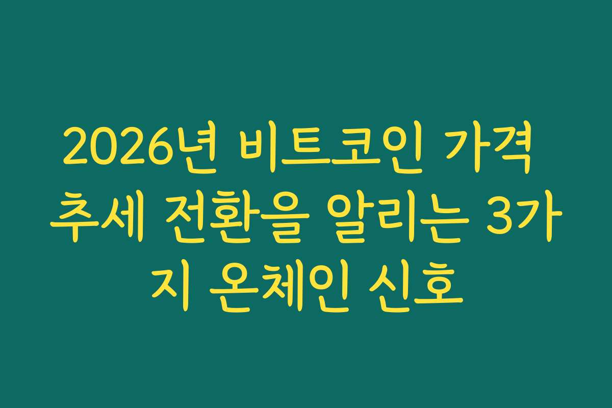2026년 비트코인 가격 추세 전환을 알리는 3가지 온체인 신호