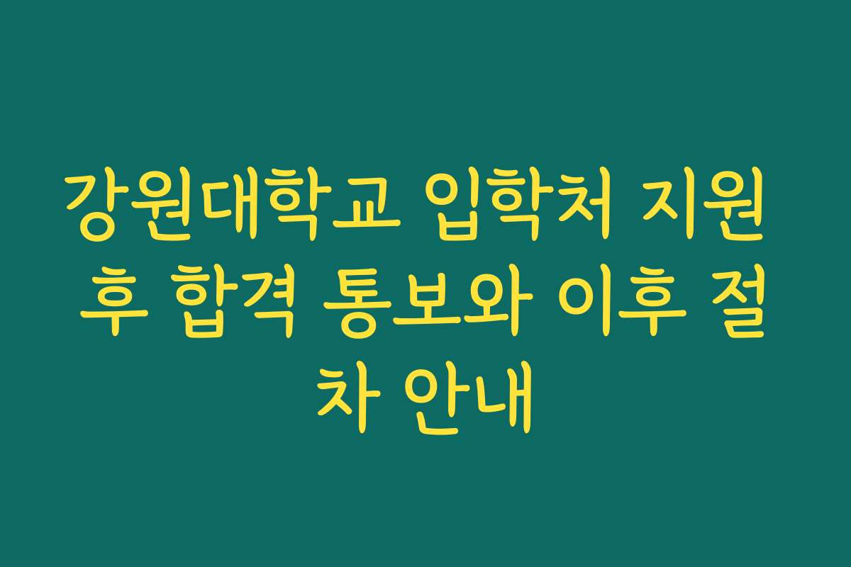 강원대학교 입학처 지원 후 합격 통보와 이후 절차 안내