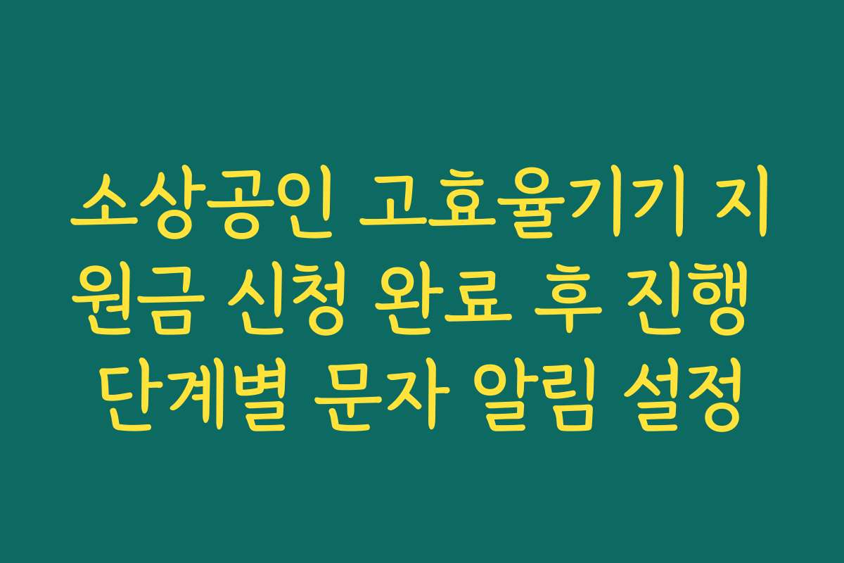 소상공인 고효율기기 지원금 신청 완료 후 진행 단계별 문자 알림 설정