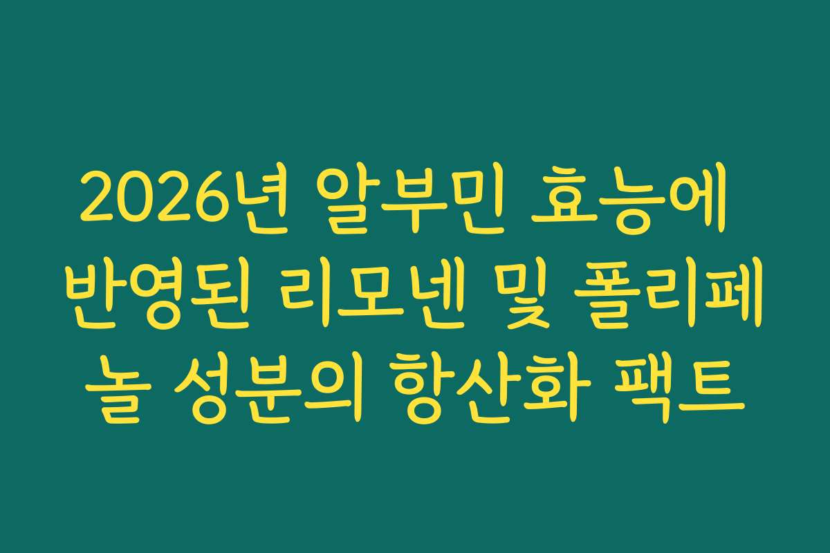 2026년 알부민 효능에 반영된 리모넨 및 폴리페놀 성분의 항산화 팩트