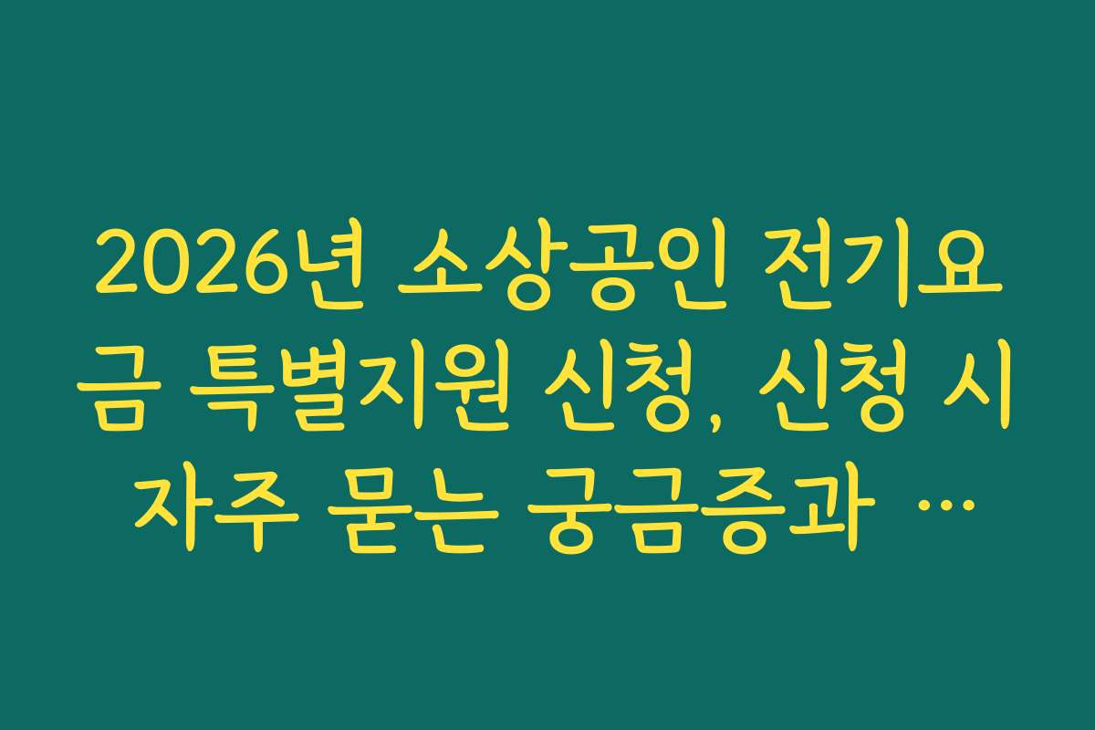 2026년 소상공인 전기요금 특별지원 신청, 신청 시 자주 묻는 궁금증과 답변 모음