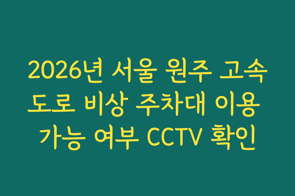 2026년 서울 원주 고속도로 비상 주차대 이용 가능 여부 CCTV 확인
