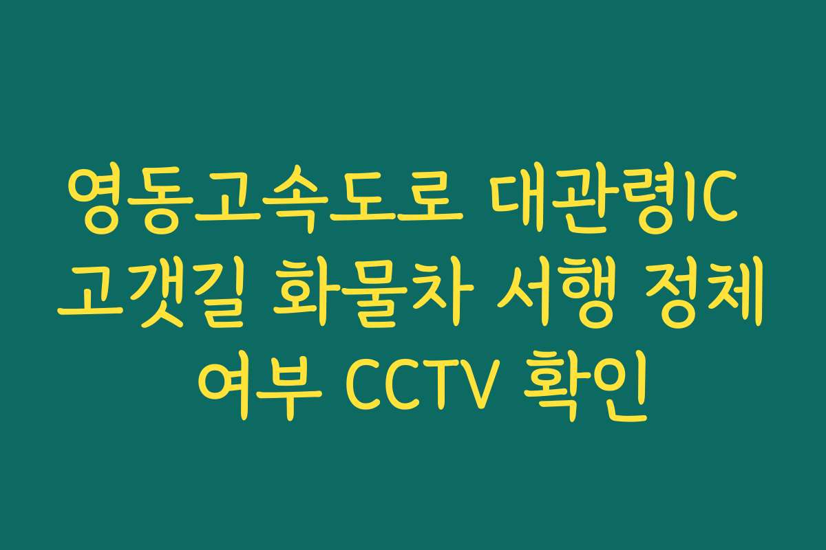 영동고속도로 대관령IC 고갯길 화물차 서행 정체 여부 CCTV 확인