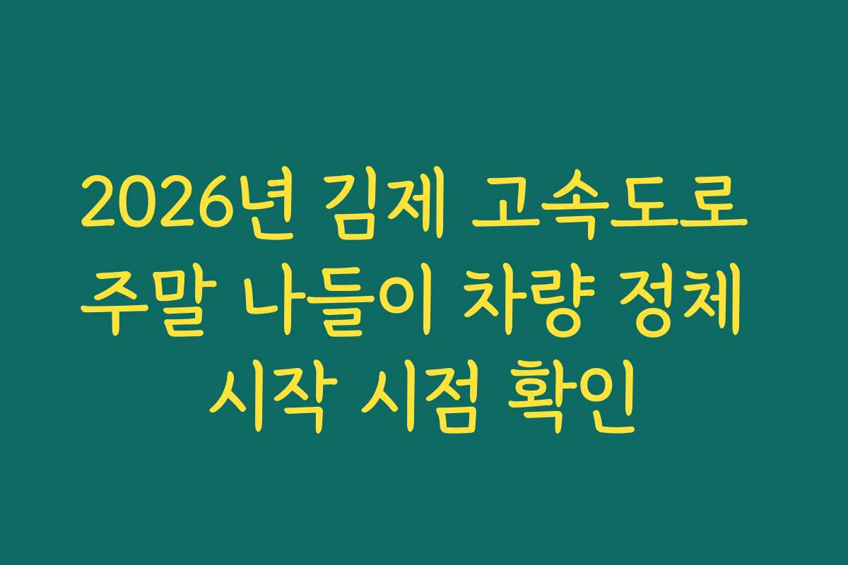 2026년 김제 고속도로 주말 나들이 차량 정체 시작 시점 확인