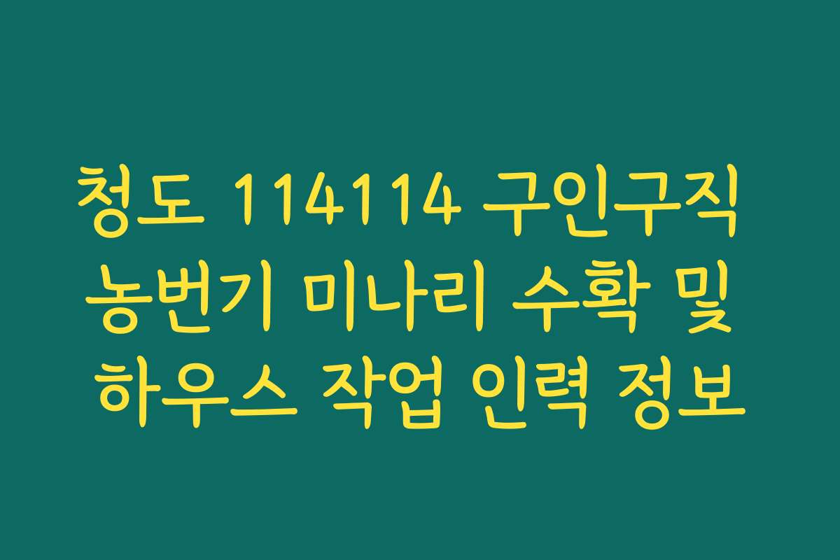 청도 114114 구인구직 농번기 미나리 수확 및 하우스 작업 인력 정보