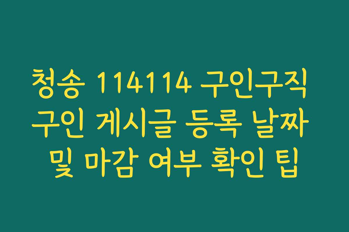 청송 114114 구인구직 구인 게시글 등록 날짜 및 마감 여부 확인 팁