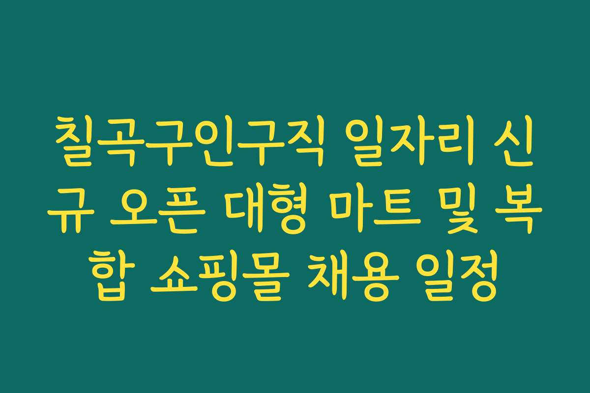 칠곡구인구직 일자리 신규 오픈 대형 마트 및 복합 쇼핑몰 채용 일정