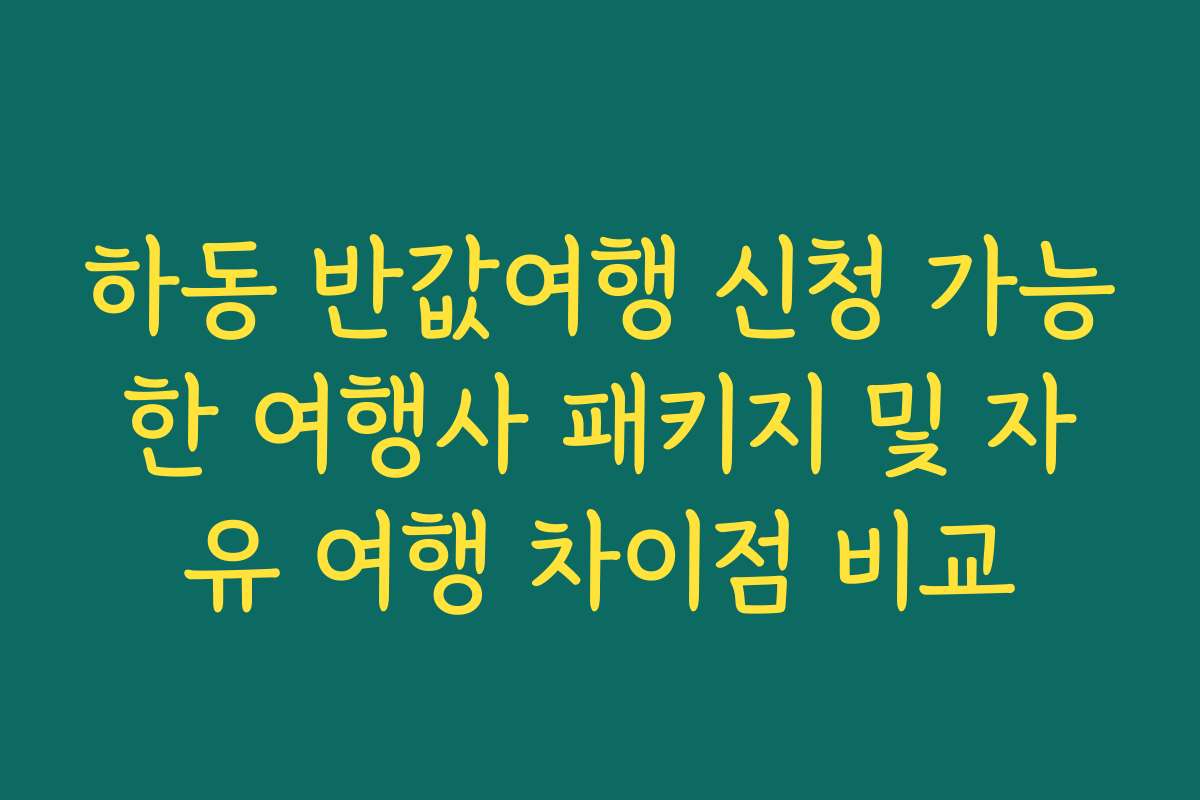 하동 반값여행 신청 가능한 여행사 패키지 및 자유 여행 차이점 비교