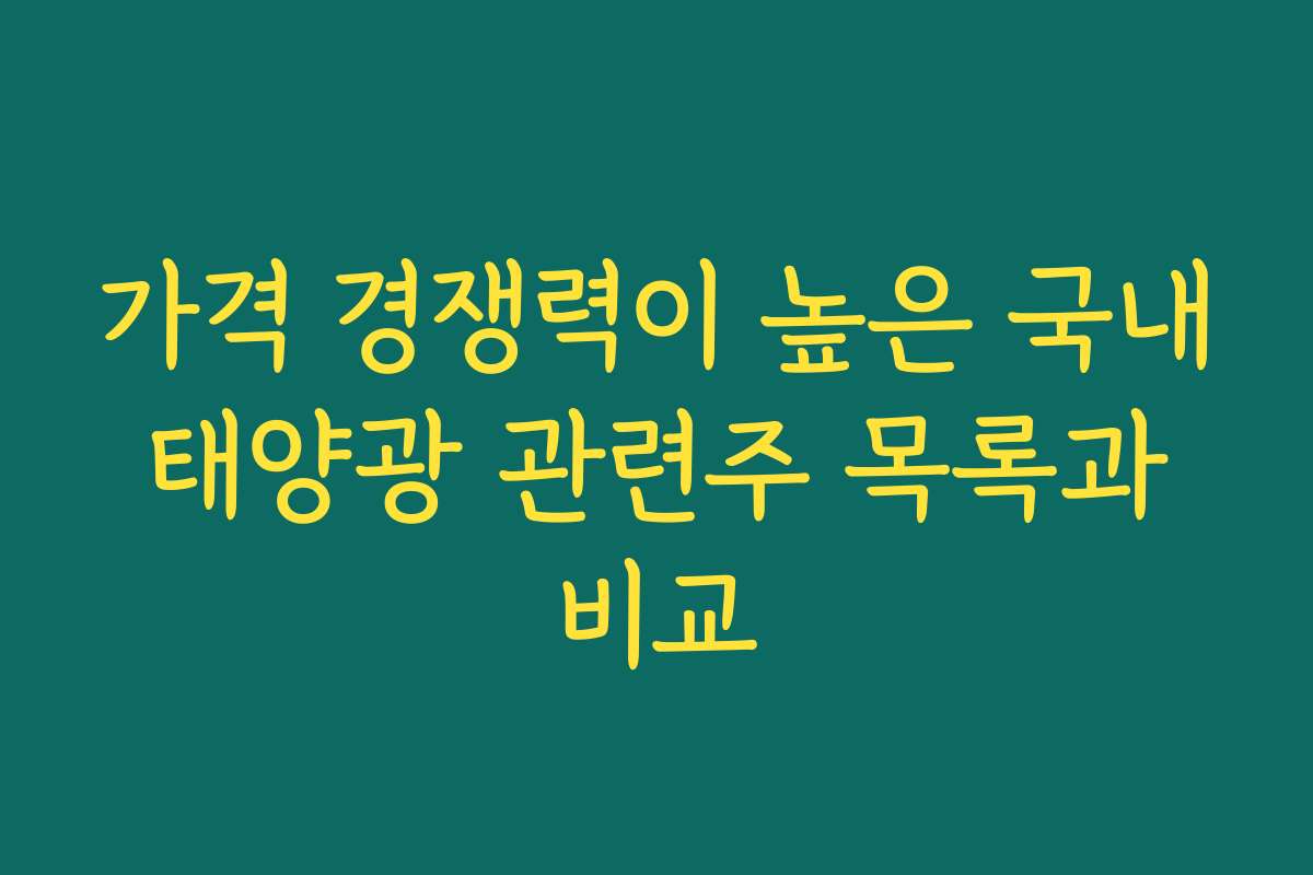 가격 경쟁력이 높은 국내 태양광 관련주 목록과 비교