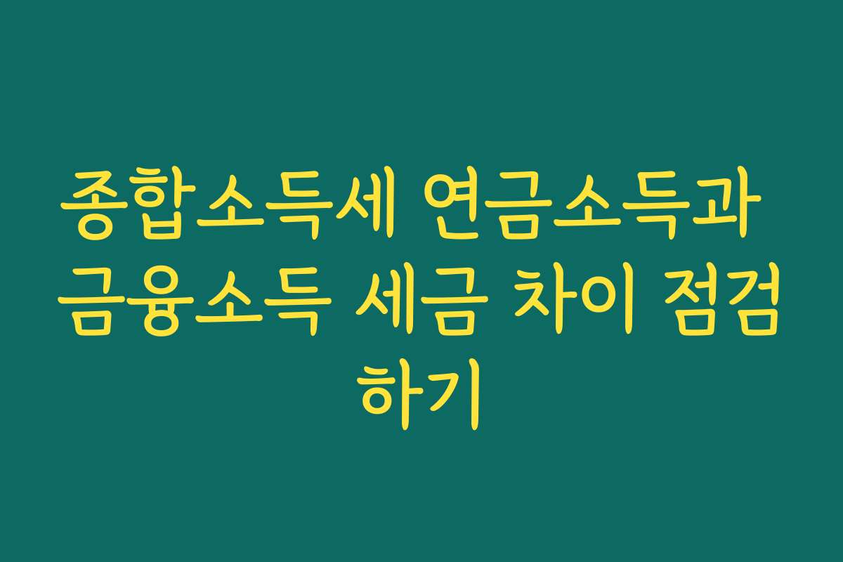 종합소득세 연금소득과 금융소득 세금 차이 점검하기