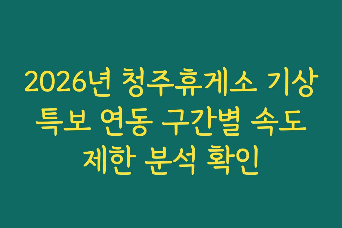 2026년 청주휴게소 기상 특보 연동 구간별 속도 제한 분석 확인