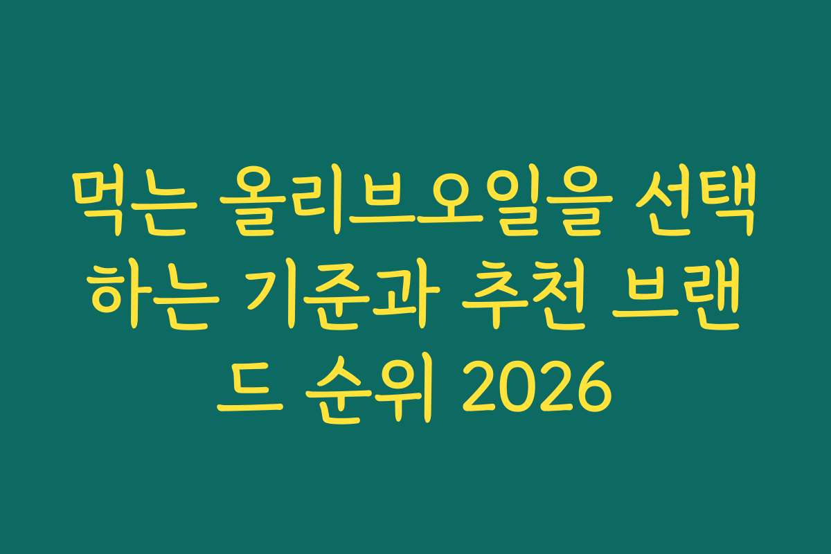 먹는 올리브오일을 선택하는 기준과 추천 브랜드 순위 2026