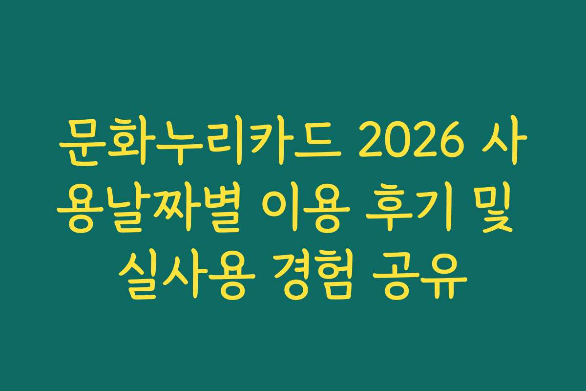 문화누리카드 2026 사용날짜별 이용 후기 및 실사용 경험 공유