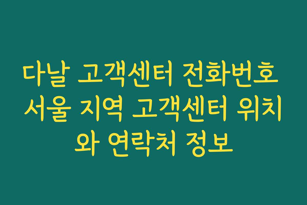 다날 고객센터 전화번호 서울 지역 고객센터 위치와 연락처 정보