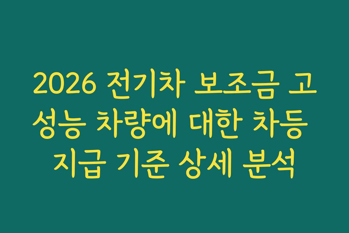 2026 전기차 보조금 고성능 차량에 대한 차등 지급 기준 상세 분석