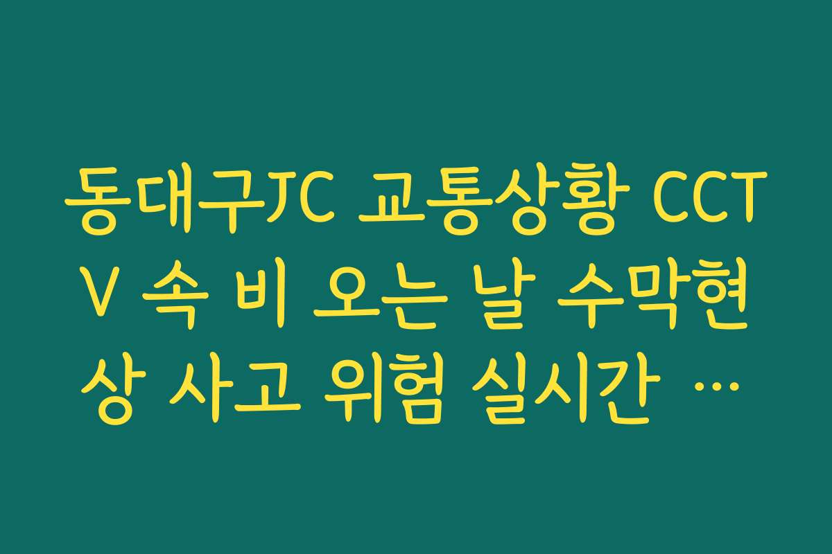 동대구JC 교통상황 CCTV 속 비 오는 날 수막현상 사고 위험 실시간 가이드