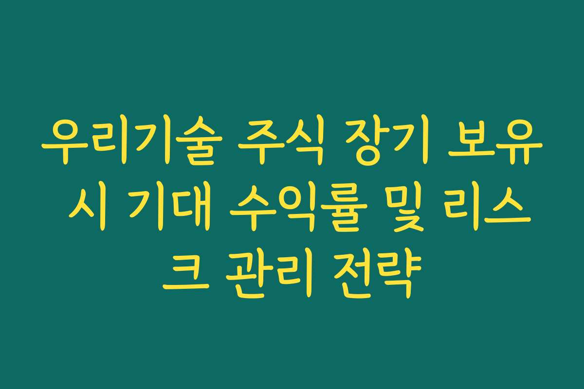 우리기술 주식 장기 보유 시 기대 수익률 및 리스크 관리 전략